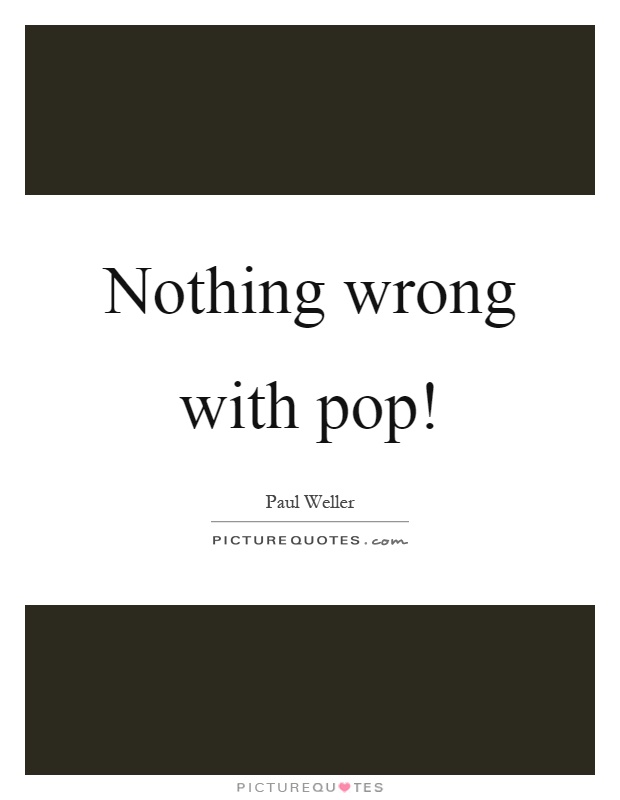 Nothing wrong with pop! Picture Quote #1