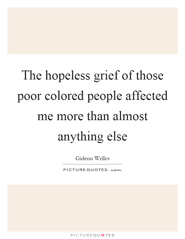 The hopeless grief of those poor colored people affected me more than almost anything else Picture Quote #1
