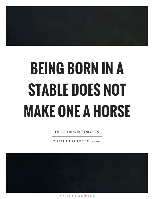 Being born in a stable does not make one a horse Picture Quote #1
