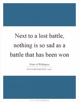 Next to a lost battle, nothing is so sad as a battle that has been won Picture Quote #1
