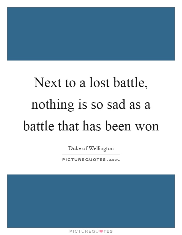 Next to a lost battle, nothing is so sad as a battle that has been won Picture Quote #1