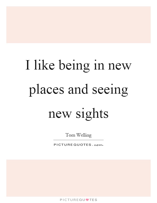 I like being in new places and seeing new sights Picture Quote #1