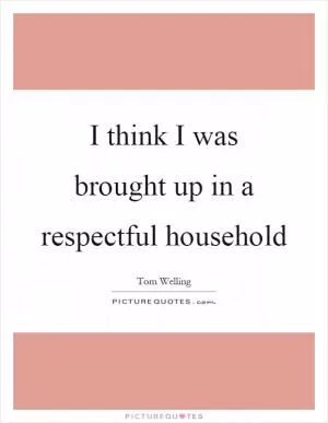 I think I was brought up in a respectful household Picture Quote #1