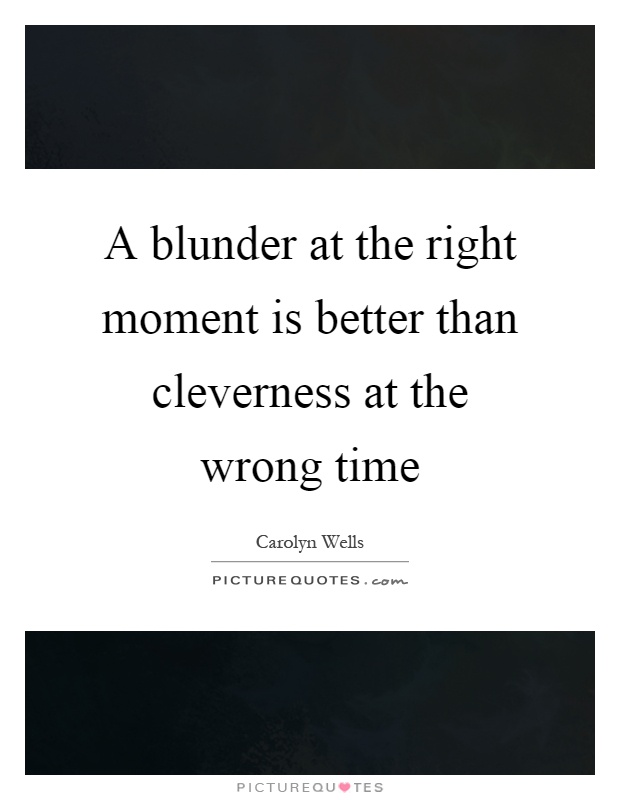 A blunder at the right moment is better than cleverness at the wrong time Picture Quote #1