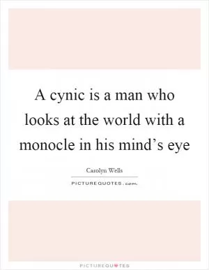 A cynic is a man who looks at the world with a monocle in his mind’s eye Picture Quote #1