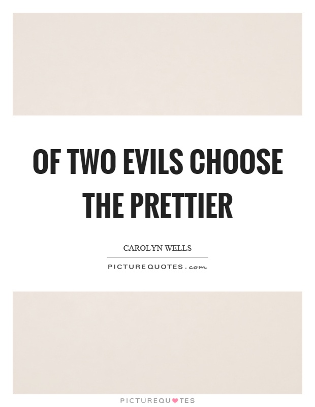Of two evils choose the prettier Picture Quote #1