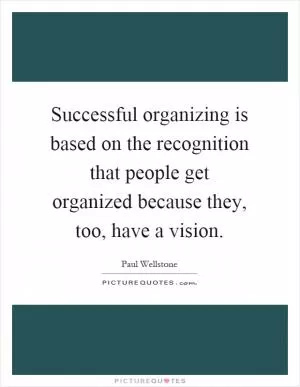 Successful organizing is based on the recognition that people get organized because they, too, have a vision Picture Quote #1