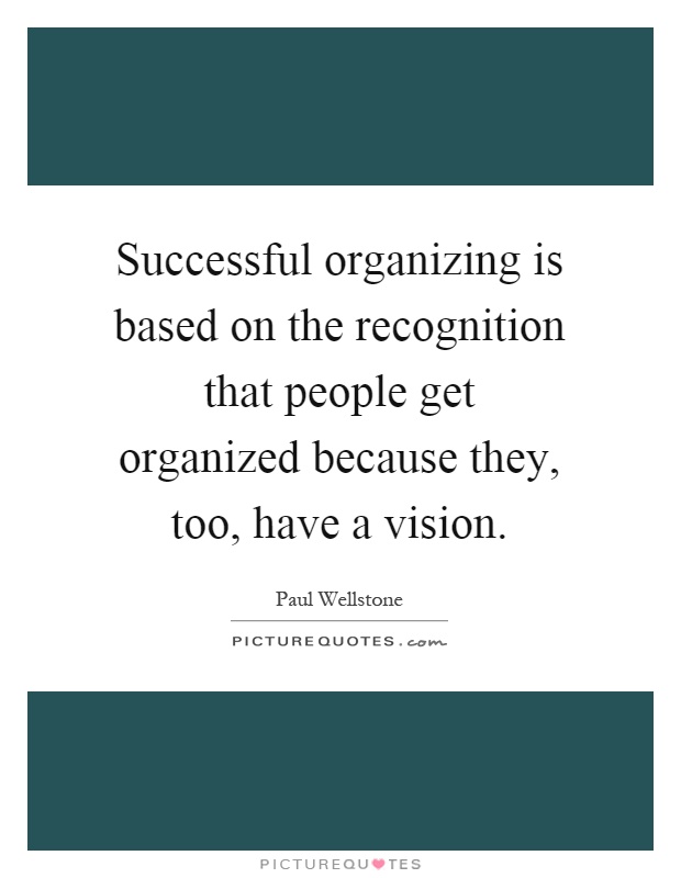 Successful organizing is based on the recognition that people get organized because they, too, have a vision Picture Quote #1