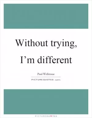 Without trying, I’m different Picture Quote #1