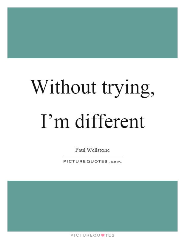 Without trying, I'm different Picture Quote #1