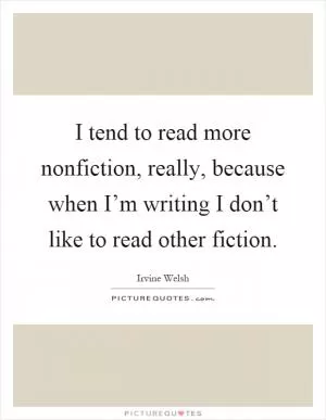 I tend to read more nonfiction, really, because when I’m writing I don’t like to read other fiction Picture Quote #1