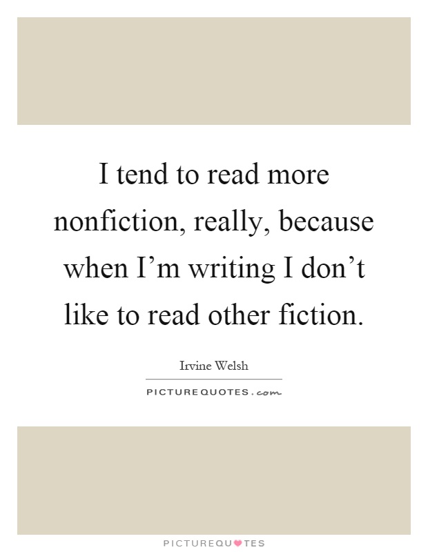 I tend to read more nonfiction, really, because when I'm writing I don't like to read other fiction Picture Quote #1