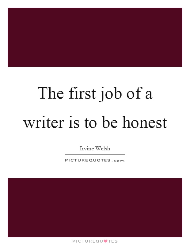 The first job of a writer is to be honest Picture Quote #1