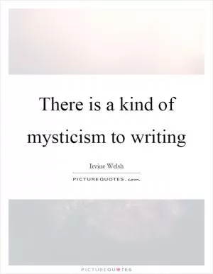 There is a kind of mysticism to writing Picture Quote #1