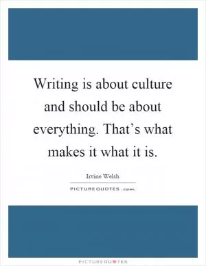 Writing is about culture and should be about everything. That’s what makes it what it is Picture Quote #1