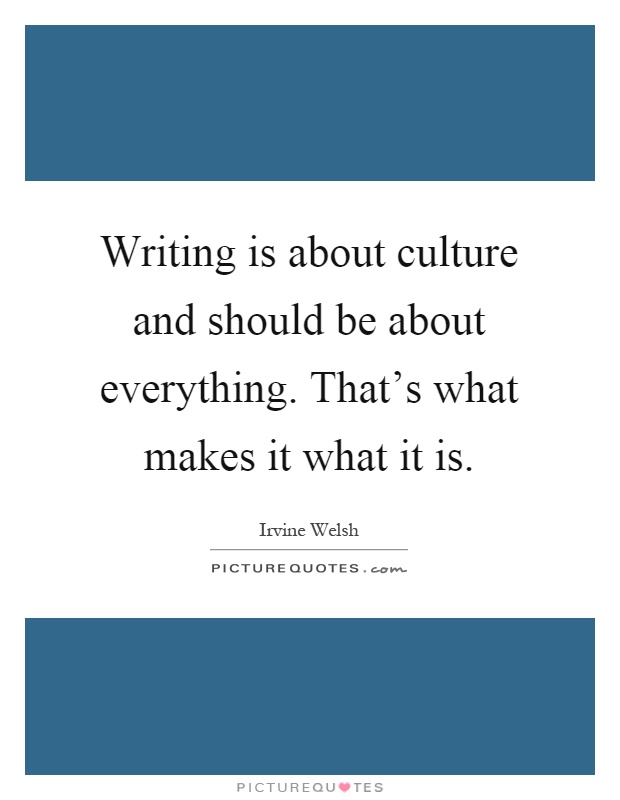 Writing is about culture and should be about everything. That's what makes it what it is Picture Quote #1