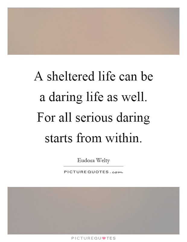 A sheltered life can be a daring life as well. For all serious daring starts from within Picture Quote #1