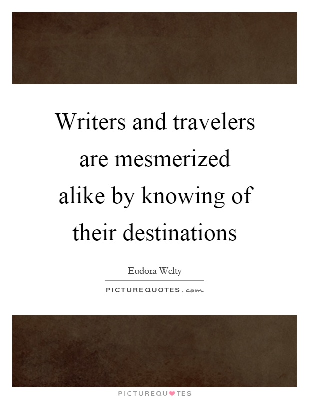 Writers and travelers are mesmerized alike by knowing of their destinations Picture Quote #1