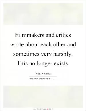 Filmmakers and critics wrote about each other and sometimes very harshly. This no longer exists Picture Quote #1