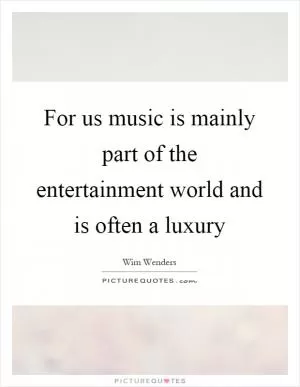 For us music is mainly part of the entertainment world and is often a luxury Picture Quote #1