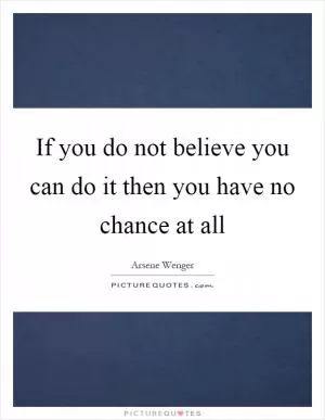If you do not believe you can do it then you have no chance at all Picture Quote #1