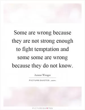 Some are wrong because they are not strong enough to fight temptation and some some are wrong because they do not know Picture Quote #1