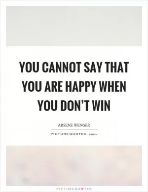 You cannot say that you are happy when you don’t win Picture Quote #1