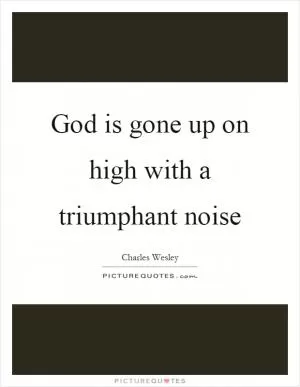 God is gone up on high with a triumphant noise Picture Quote #1