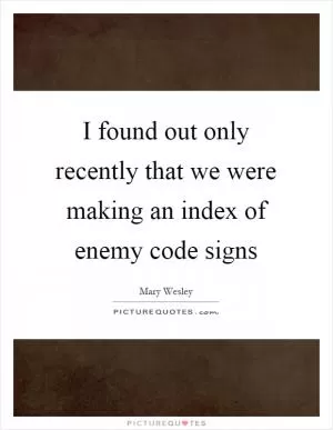 I found out only recently that we were making an index of enemy code signs Picture Quote #1