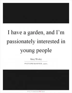 I have a garden, and I’m passionately interested in young people Picture Quote #1