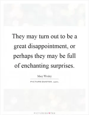 They may turn out to be a great disappointment, or perhaps they may be full of enchanting surprises Picture Quote #1