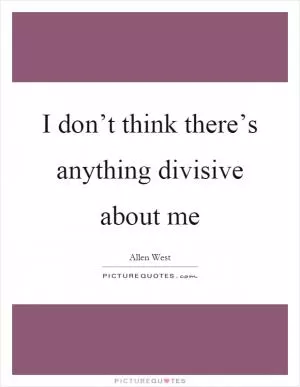 I don’t think there’s anything divisive about me Picture Quote #1