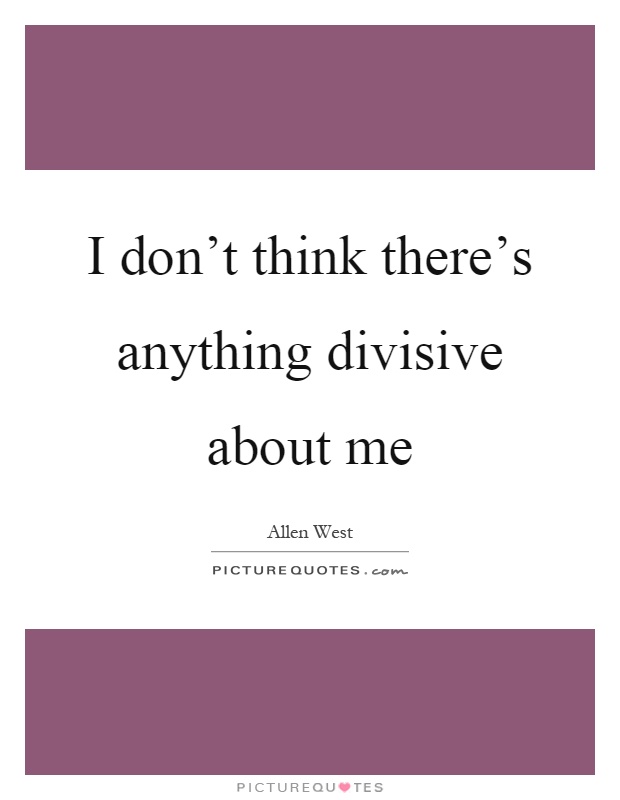 I don't think there's anything divisive about me Picture Quote #1