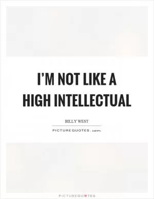 I’m not like a high intellectual Picture Quote #1