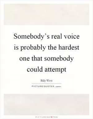 Somebody’s real voice is probably the hardest one that somebody could attempt Picture Quote #1