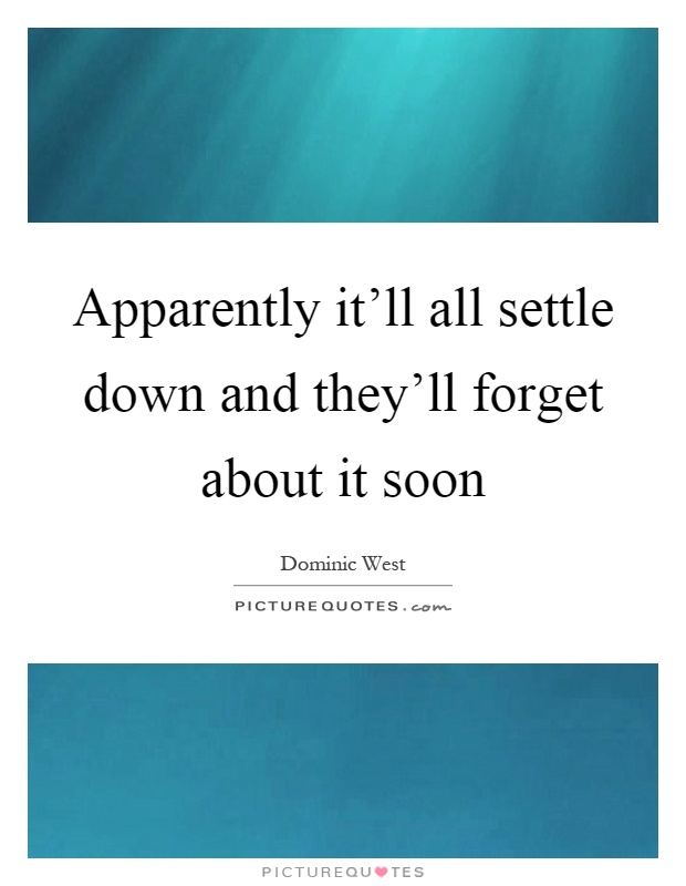 Apparently it'll all settle down and they'll forget about it soon Picture Quote #1