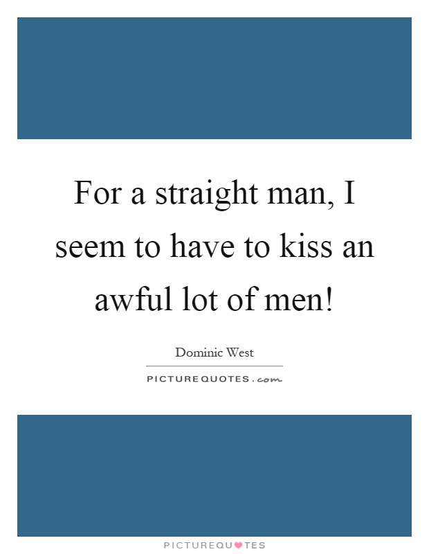 For a straight man, I seem to have to kiss an awful lot of men! Picture Quote #1