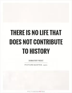 There is no life that does not contribute to history Picture Quote #1