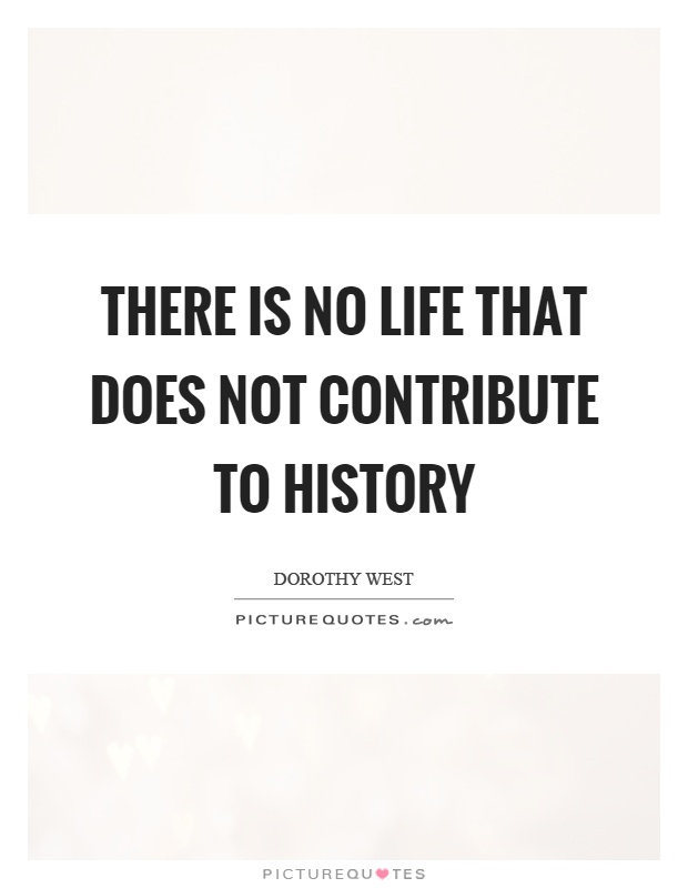There is no life that does not contribute to history Picture Quote #1