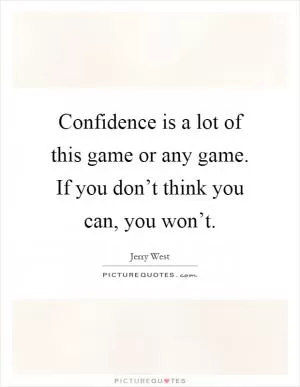 Confidence is a lot of this game or any game. If you don’t think you can, you won’t Picture Quote #1
