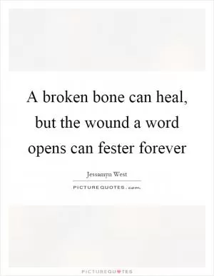 A broken bone can heal, but the wound a word opens can fester forever Picture Quote #1