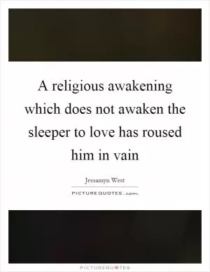 A religious awakening which does not awaken the sleeper to love has roused him in vain Picture Quote #1