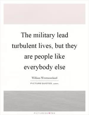 The military lead turbulent lives, but they are people like everybody else Picture Quote #1