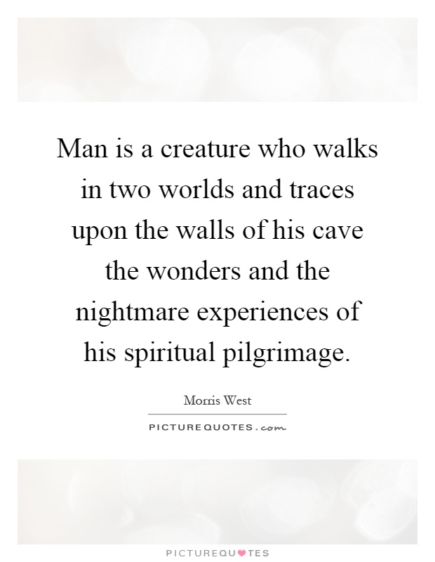 Man is a creature who walks in two worlds and traces upon the walls of his cave the wonders and the nightmare experiences of his spiritual pilgrimage Picture Quote #1