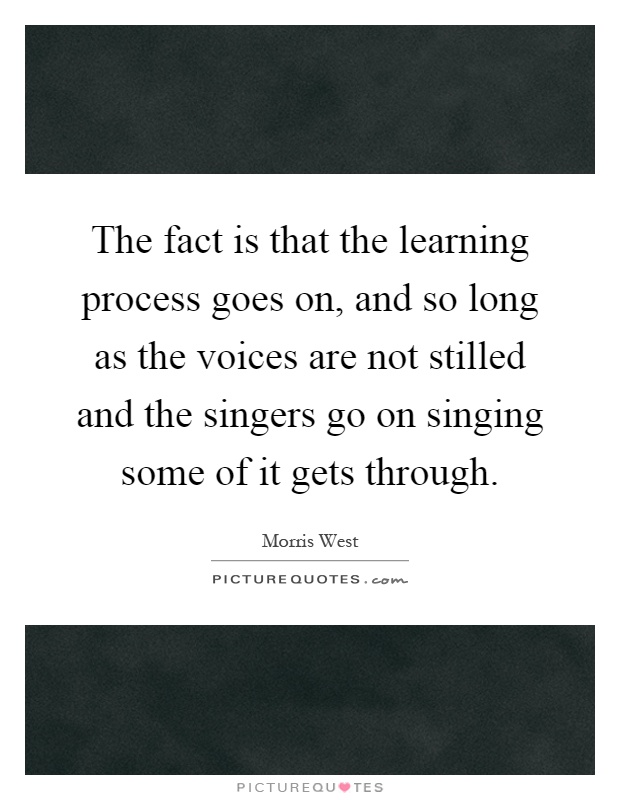 The fact is that the learning process goes on, and so long as the voices are not stilled and the singers go on singing some of it gets through Picture Quote #1