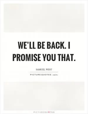 We’ll be back. I promise you that Picture Quote #1