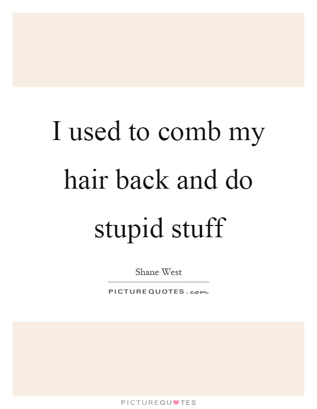 I used to comb my hair back and do stupid stuff Picture Quote #1