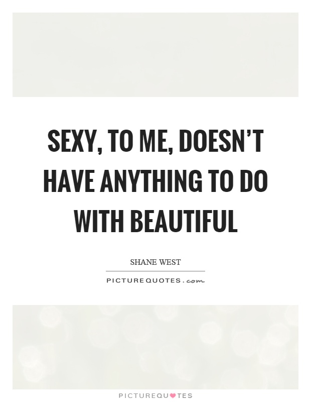 Sexy, to me, doesn't have anything to do with beautiful Picture Quote #1
