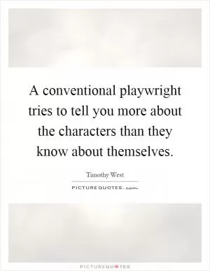 A conventional playwright tries to tell you more about the characters than they know about themselves Picture Quote #1