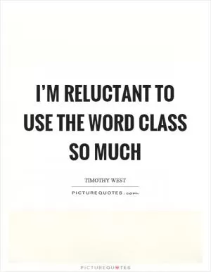 I’m reluctant to use the word class so much Picture Quote #1